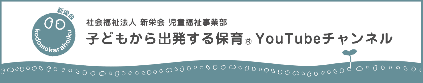 社会福祉法人 新栄会 児童福祉事業部 子どもから出発する保育® YouTubeチャンネル